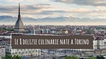 Le 8 delizie culinarie nate a Torino